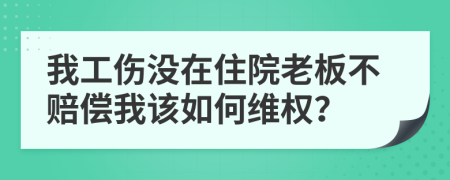 我工伤没在住院老板不赔偿我该如何维权？