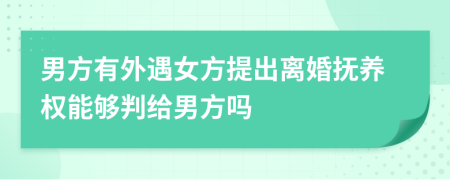 男方有外遇女方提出离婚抚养权能够判给男方吗