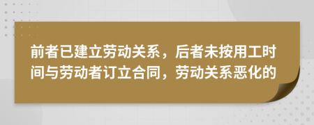 前者已建立劳动关系，后者未按用工时间与劳动者订立合同，劳动关系恶化的