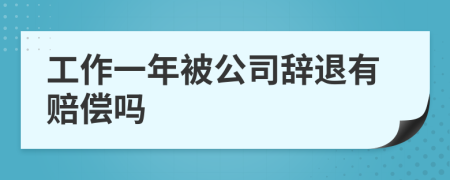 工作一年被公司辞退有赔偿吗