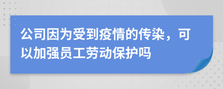 公司因为受到疫情的传染，可以加强员工劳动保护吗