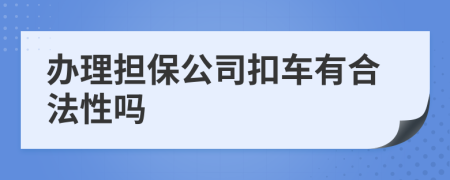 办理担保公司扣车有合法性吗