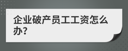 企业破产员工工资怎么办？