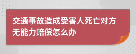 交通事故造成受害人死亡对方无能力赔偿怎么办