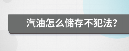 汽油怎么储存不犯法？