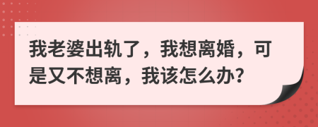 我老婆出轨了，我想离婚，可是又不想离，我该怎么办？