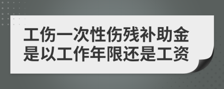 工伤一次性伤残补助金是以工作年限还是工资
