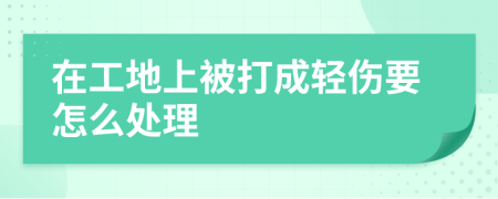 在工地上被打成轻伤要怎么处理