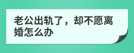 老公出轨了，却不愿离婚怎么办