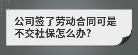 公司签了劳动合同可是不交社保怎么办?