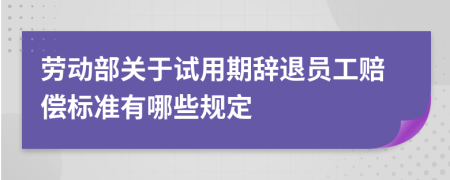 劳动部关于试用期辞退员工赔偿标准有哪些规定