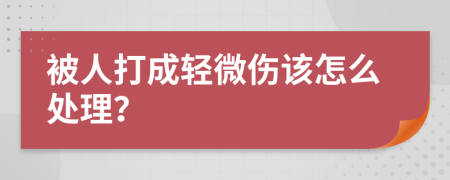 被人打成轻微伤该怎么处理？