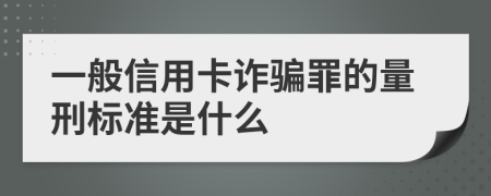 一般信用卡诈骗罪的量刑标准是什么