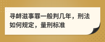 寻衅滋事罪一般判几年，刑法如何规定，量刑标准