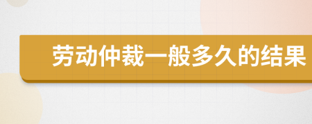 劳动仲裁一般多久的结果