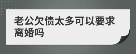 老公欠债太多可以要求离婚吗