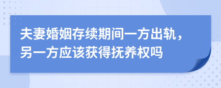 夫妻婚姻存续期间一方出轨，另一方应该获得抚养权吗