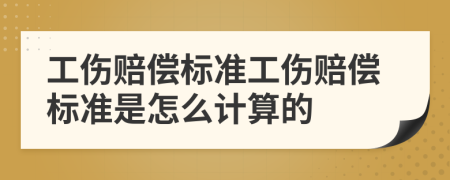工伤赔偿标准工伤赔偿标准是怎么计算的