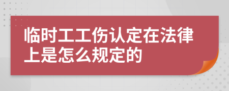 临时工工伤认定在法律上是怎么规定的