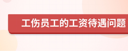 工伤员工的工资待遇问题