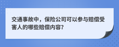 交通事故中，保险公司可以参与赔偿受害人的哪些赔偿内容？