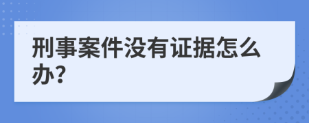 刑事案件没有证据怎么办？