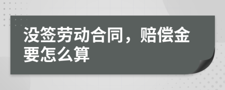 没签劳动合同，赔偿金要怎么算