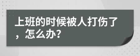 上班的时候被人打伤了，怎么办？