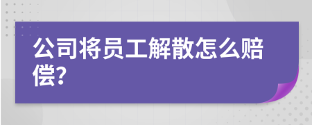 公司将员工解散怎么赔偿？