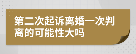 第二次起诉离婚一次判离的可能性大吗