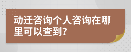 动迁咨询个人咨询在哪里可以查到？