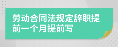 劳动合同法规定辞职提前一个月提前写