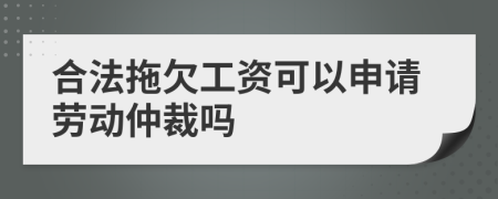 合法拖欠工资可以申请劳动仲裁吗