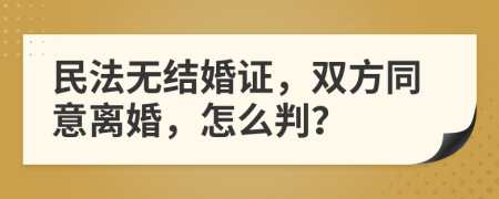 民法无结婚证，双方同意离婚，怎么判？