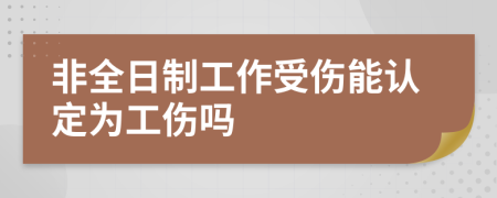 非全日制工作受伤能认定为工伤吗