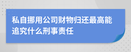 私自挪用公司财物归还最高能追究什么刑事责任