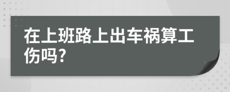 在上班路上出车祸算工伤吗?