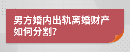 男方婚内出轨离婚财产如何分割？