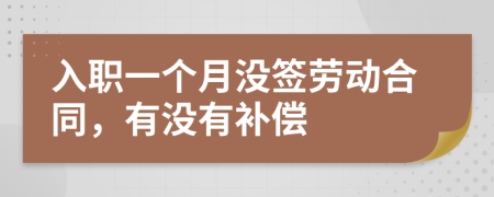 入职一个月没签劳动合同，有没有补偿