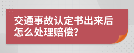 交通事故认定书出来后怎么处理赔偿？