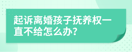 起诉离婚孩子抚养权一直不给怎么办？