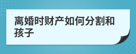 离婚时财产如何分割和孩子