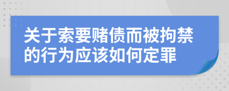 关于索要赌债而被拘禁的行为应该如何定罪