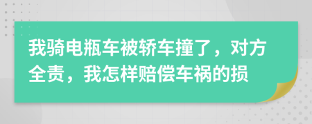 我骑电瓶车被轿车撞了，对方全责，我怎样赔偿车祸的损