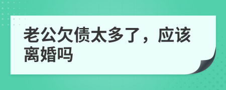 老公欠债太多了，应该离婚吗