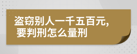 盗窃别人一千五百元, 要判刑怎么量刑