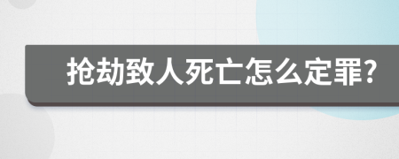 抢劫致人死亡怎么定罪?