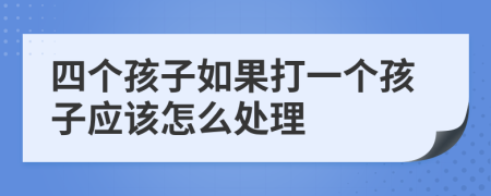 四个孩子如果打一个孩子应该怎么处理