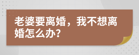 老婆要离婚，我不想离婚怎么办？