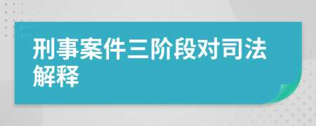 刑事案件三阶段对司法解释